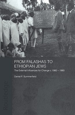 From Falashas to Ethiopian Jews: The External Influences for Change, c. 1860-1960 by Summerfield, Daniel