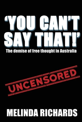 You Can't Say That!: The demise of free thought in Australia by Richards, Melinda