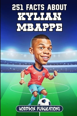 251 Facts About Kylian Mbappe: Facts, Trivia & Quiz For Die-Hard Mbappe Fans by Publications, Wordbox