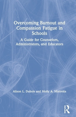 Overcoming Burnout and Compassion Fatigue in Schools: A Guide for Counselors, Administrators, and Educators by DuBois, Alison L.