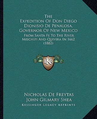 The Expedition Of Don Diego Dionisio De Penalosa, Governor Of New Mexico: From Santa Fe To The River Mischipi And Quivira In 1662 (1882) by De Freytas, Nicholas