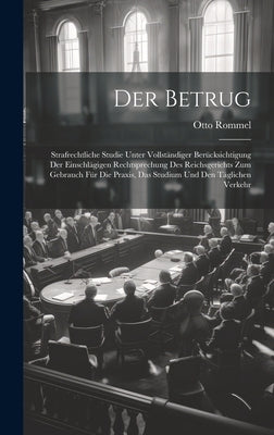 Der Betrug: Strafrechtliche Studie Unter Vollständiger Berücksichtigung Der Einschlägigen Rechtsprechung Des Reichsgerichts Zum Ge by Rommel, Otto