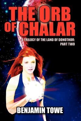 The Orb of Chalar: A Trilogy of the Land of Donothor: Part Two by Towe, Benjamin