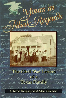 Yours in Filial Regard: The Civil War Letters of a Texas Family by Waggoner, Kassia