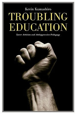 Troubling Education: Queer Activism and Antioppressive Pedagogy by Kumashiro, Kevin