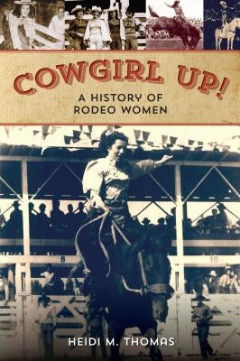 Cowgirl Up!: A History of Rodeo Women by Thomas, Heidi