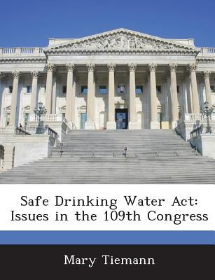 Safe Drinking Water ACT: Issues in the 109th Congress by Tiemann, Mary