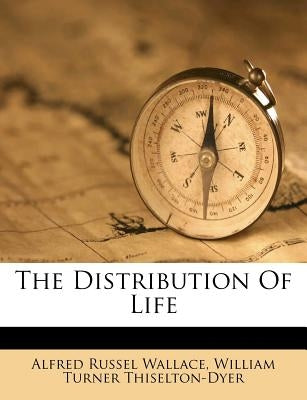 The Distribution of Life by Wallace, Alfred Russell