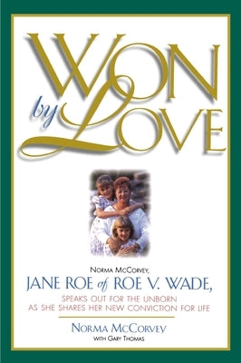 Won by Love: Norma McCorvey, Jane Roe of Roe vs. Wade, Speaks Out for the Unborn as She Shares Her New Conviction for Life by McCorvey, Norma
