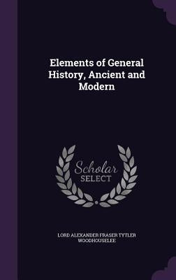 Elements of General History, Ancient and Modern by Woodhouselee, Lord Alexander Fraser Tytl