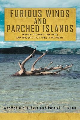 Furious Winds and Parched Islands: Tropical Cyclones (1558-1970) and Droughts (1722-1987) in the Pacific by D'Aubert, Anamaria