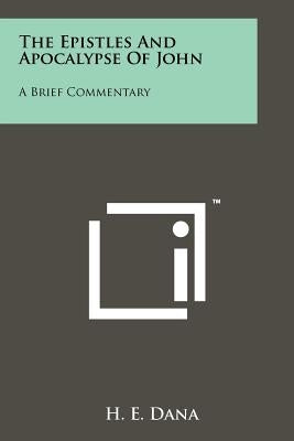 The Epistles and Apocalypse of John: A Brief Commentary by Dana, H. E.