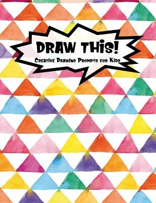 Draw This!: 100 Drawing Prompts for Kids - Rainbow Watercolor Triangles - Version 2 by Prompts, Proppy