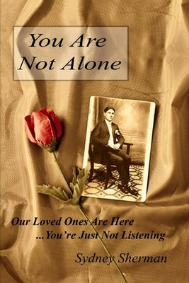 You Are Not Alone Our Loved Ones Are Here...You''re Just Not Listening by Sherman, Sydney