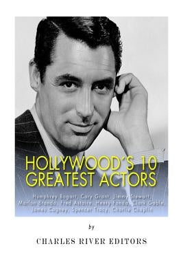 Hollywood's 10 Greatest Actors: Humphrey Bogart, Cary Grant, Jimmy Stewart, Marlon Brando, Fred Astaire, Henry Fonda, Clark Gable, James Cagney, Spenc by Charles River
