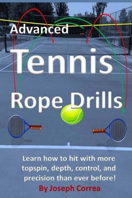 Advanced Tennis Rope Drills: Learn how to improve your spin, control, depth, and power on the court! by Correa, Joseph