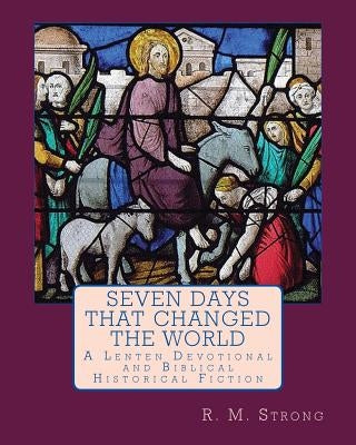 Seven Days That Changed the World: A Lenten Devotional by Strong, R. M.
