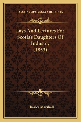 Lays And Lectures For Scotia's Daughters Of Industry (1853) by Marshall, Charles