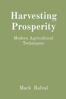 Harvesting Prosperity: Modern Agricultural Techniques by Rafeal, Mack
