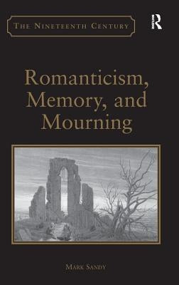 Romanticism, Memory, and Mourning. by Mark Sandy by Sandy, Mark