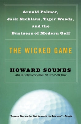 The Wicked Game: Arnold Palmer, Jack Nicklaus, Tiger Woods, and the Business of Modern Golf by Sounes, Howard