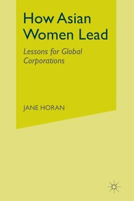How Asian Women Lead: Lessons for Global Corporations by Horan, J.