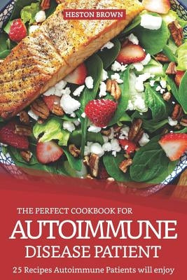 The Perfect Cookbook for Autoimmune Disease Patient: 25 Recipes Autoimmune Patients Will Enjoy by Brown, Heston