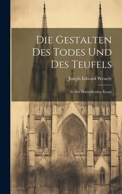 Die Gestalten Des Todes Und Des Teufels: In Der Darstellenden Kunst by Wessely, Joseph Edward