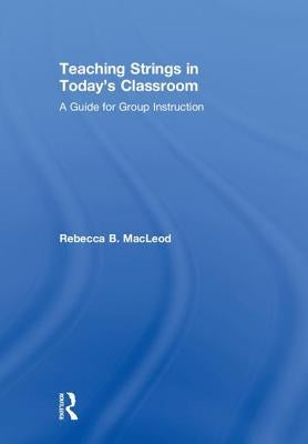 Teaching Strings in Today's Classroom: A Guide for Group Instruction by MacLeod, Rebecca