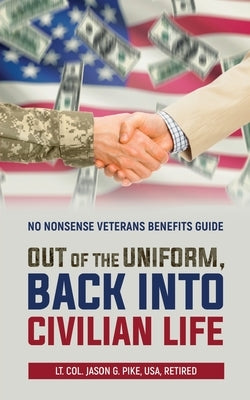 Out of the Uniform, Back into Civilian Life: No Nonsense Veterans Benefits Guide by Pike, Jason