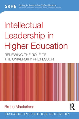 Intellectual Leadership in Higher Education: Renewing the role of the university professor by MacFarlane, Bruce
