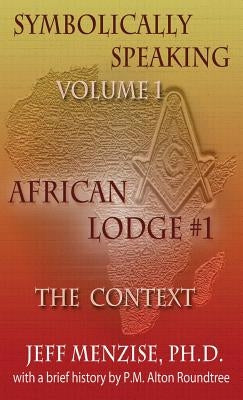 Symbolically Speaking Vol 1.: African Lodge #1, The Context by Menzise, Jeffery