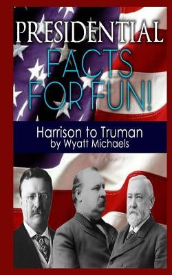 Presidential Facts for Fun! Harrison to Truman by Michaels, Wyatt
