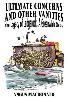 Ultimate Concerns and Other Vanities: The Legacy of Ledgerock, a Greenwich Oasis by MacDonald, Angus
