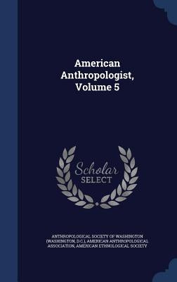 American Anthropologist, Volume 5 by Anthropological Society of Washington (W