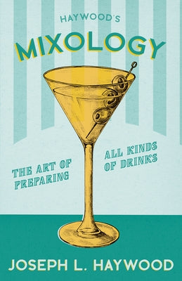 Haywood's Mixology - The Art of Preparing all Kinds of Drinks: A Reprint of the 1898 Edition by Haywood, Joseph L.
