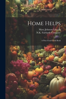Home Helps: A Pure Food Cook Book by Lincoln, Mary Johnson