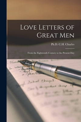 Love Letters of Great Men: From the Eighteenth Century to the Present Day by Charles, C. H.