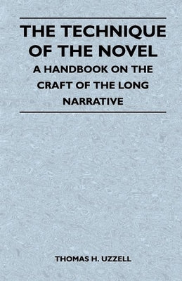 The Technique of the Novel - A Handbook on the Craft of the Long Narrative by Uzzell, Thomas H.
