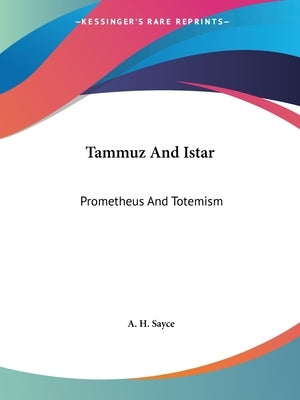 Tammuz And Istar: Prometheus And Totemism by Sayce, A. H.