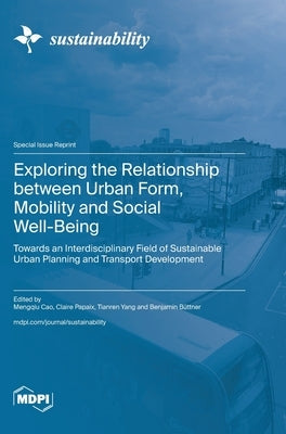Exploring the Relationship between Urban Form, Mobility and Social Well-Being: Towards an Interdisciplinary Field of Sustainable Urban Planning and Tr by Cao, Mengqiu