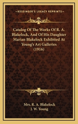 Catalog Of The Works Of R. A. Blakelock, And Of His Daughter Marian Blakelock Exhibited At Young's Art Galleries (1916) by Blakelock, R. A.