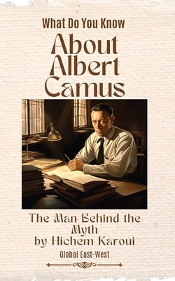 About Albert Camus: The Man Behind the Myth by Karoui, Hichem