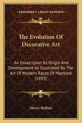 The Evolution Of Decorative Art: An Essay Upon Its Origin And Development As Illustrated By The Art Of Modern Races Of Mankind (1893) by Balfour, Henry