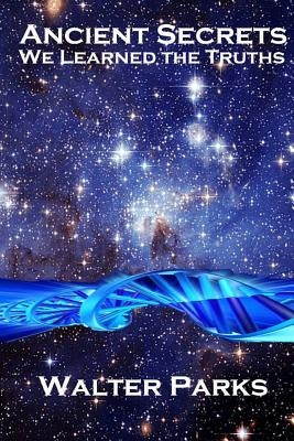 Ancient Secrets: Ancient Secrets Can Affect Us Today by Parks, Walter