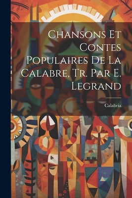 Chansons Et Contes Populaires De La Calabre, Tr. Par E. Legrand by Calabria