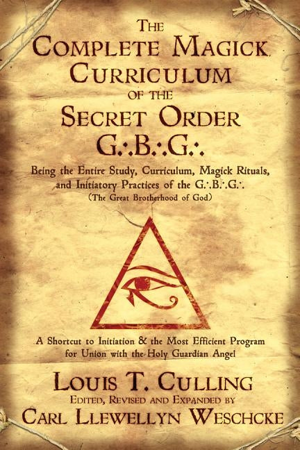 The Complete Magick Curriculum of the Secret Order G.B.G.: Being the Entire Study, Curriculum, Magick Rituals, and Initiatory Practices of the G.B.G ( by Culling, Louis T.