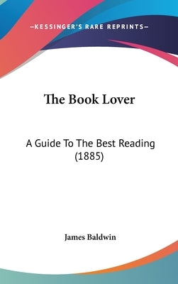 The Book Lover: A Guide To The Best Reading (1885) by Baldwin, James