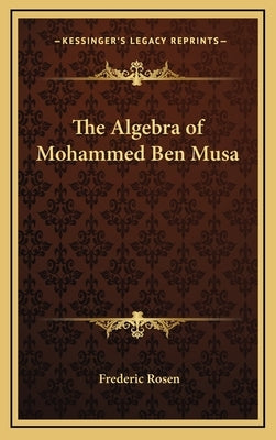 The Algebra of Mohammed Ben Musa by Rosen, Frederic