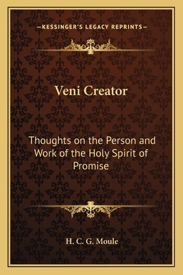 Veni Creator: Thoughts on the Person and Work of the Holy Spirit of Promise by Moule, H. C. G.